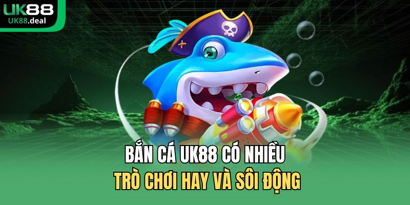 Bắn cá UK88 có nhiều trò chơi hay và sôi động