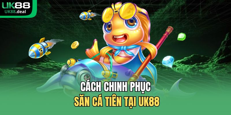 Cách chinh phục săn cá tiên tại UK88